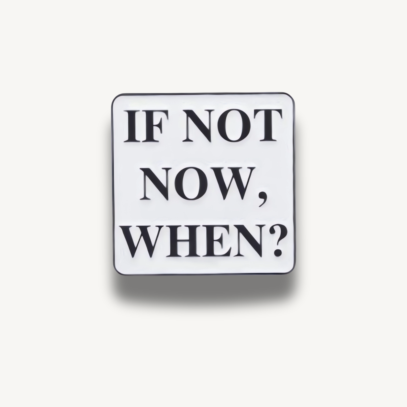 Smaltovaná brošňa s bielym podkladom a čiernym nápisom IF NOT NOW, WHEN?